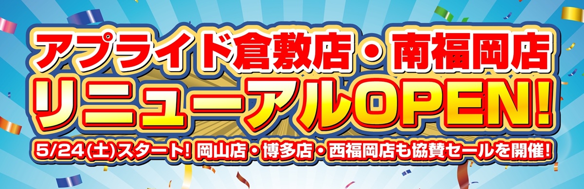 【アプライド倉敷店・南福岡店】リニューアルOPENセール！5/24(土)よりスタート！岡山店・博多店・西福岡店は協賛セールを同時開催!